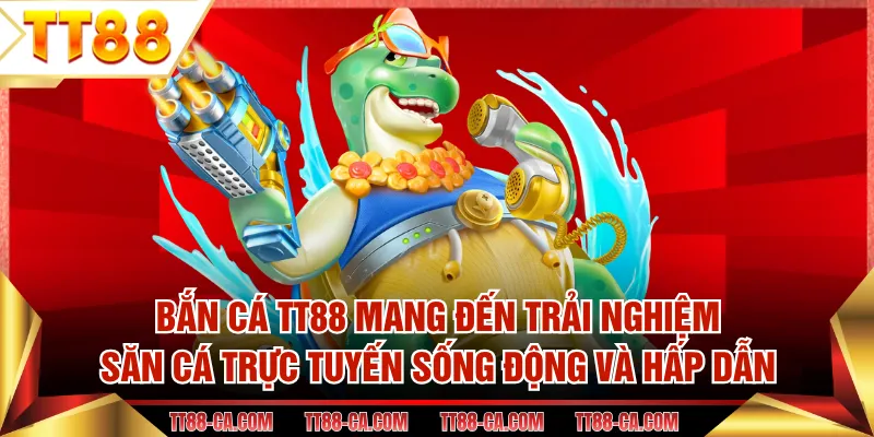 Bắn cá TT88 mang đến trải nghiệm săn cá trực tuyến sống động và hấp dẫn