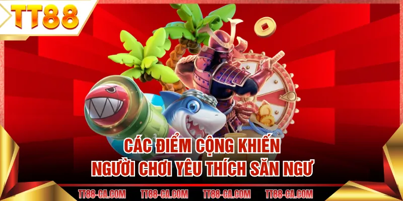 Các điểm cộng khiến người chơi yêu thích săn ngư