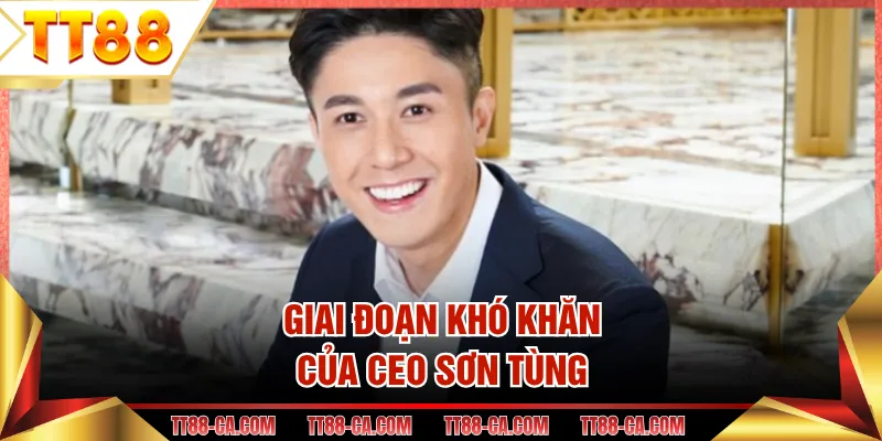 Giai đoạn khó khăn của CEO Sơn Tùng