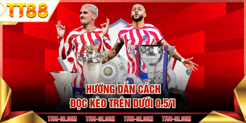 Hướng dẫn cách đọc kèo trên dưới 0.5/1