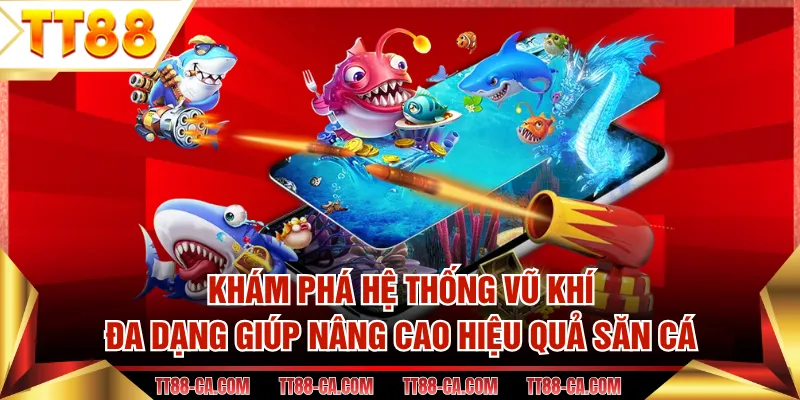 Khám phá hệ thống vũ khí đa dạng giúp nâng cao hiệu quả săn cá