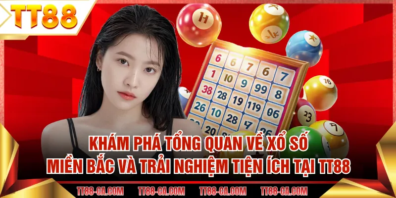 Khám phá tổng quan về xổ số miền Bắc và trải nghiệm tiện ích tại TT88