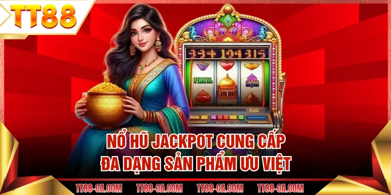 Nổ hũ Jackpot cung cấp đa dạng sản phẩm ưu việt