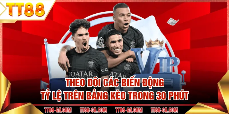 Theo dõi các biến động tỷ lệ trên bảng kèo trong 30 phút