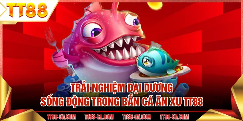 Trải nghiệm đại dương sống động trong bắn cá ăn xu TT88