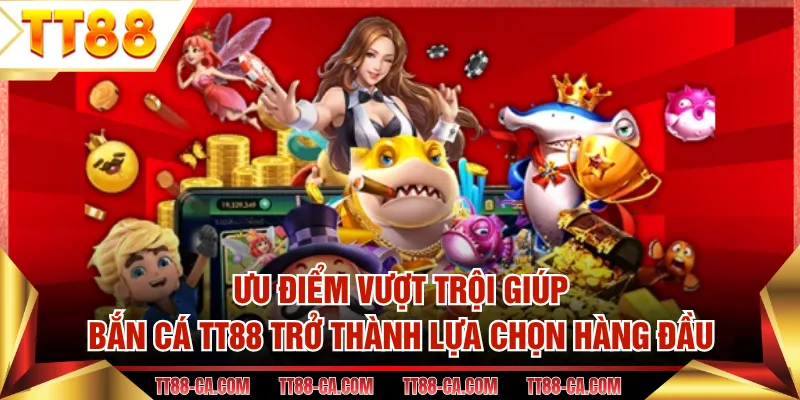 Ưu điểm vượt trội giúp bắn cá TT88 trở thành lựa chọn hàng đầu