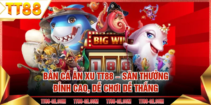 Bắn Cá Ăn Xu TT88 – Săn Thưởng Đỉnh Cao, Dễ Chơi Dễ Thắng