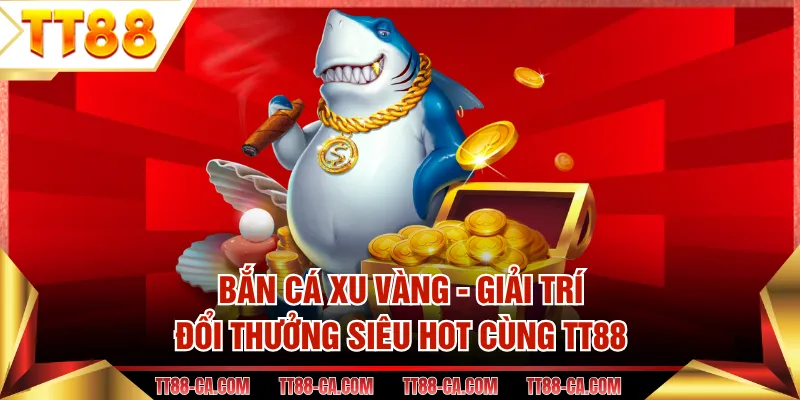 Bắn Cá Xu Vàng - Giải Trí Đổi Thưởng Siêu Hot Cùng TT88