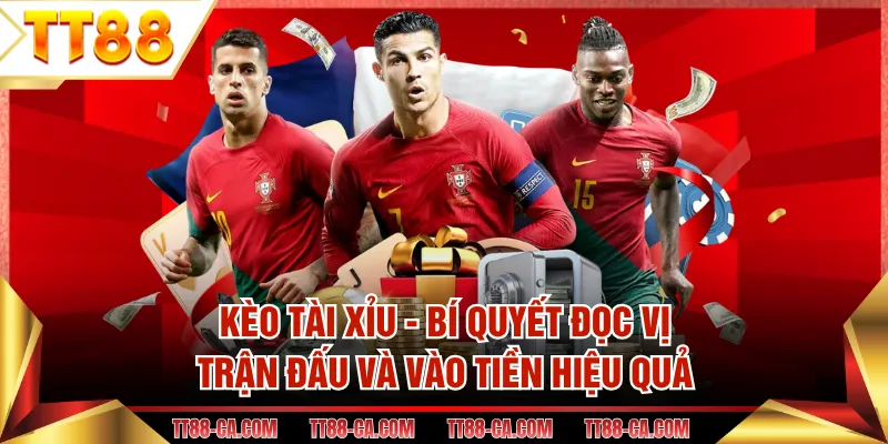 Kèo Tài Xỉu - Bí Quyết Đọc Vị Trận Đấu Và Vào Tiền Hiệu Quả