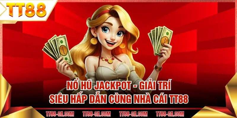 Nổ Hũ Jackpot - Giải Trí Siêu Hấp Dẫn Cùng Nhà Cái TT88