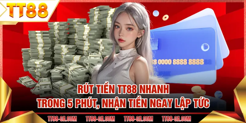 Rút Tiền TT88 Nhanh Trong 5 Phút, Nhận Tiền Ngay Lập Tức